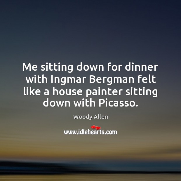 Me sitting down for dinner with Ingmar Bergman felt like a house Woody Allen Picture Quote