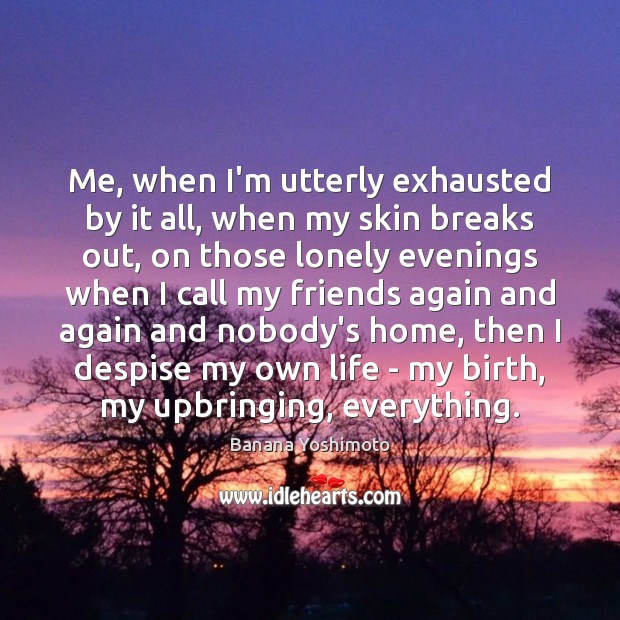Me, when I’m utterly exhausted by it all, when my skin breaks Banana Yoshimoto Picture Quote