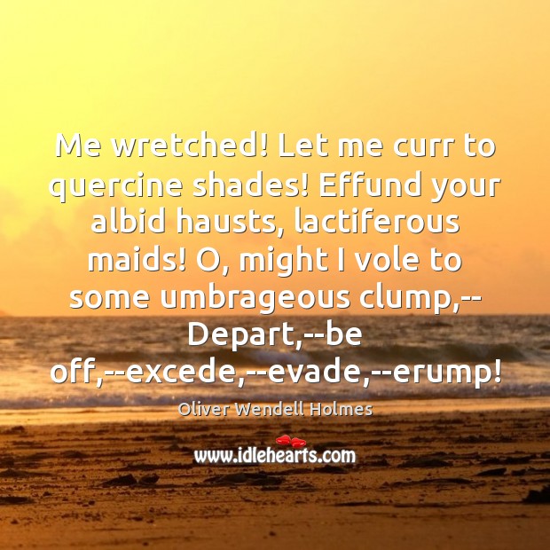 Me wretched! Let me curr to quercine shades! Effund your albid hausts, Oliver Wendell Holmes Picture Quote