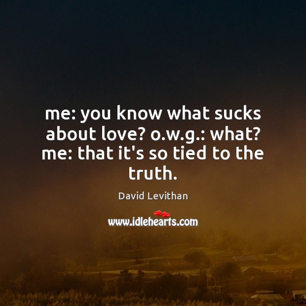 Me: you know what sucks about love? o.w.g.: what? me: that it’s so tied to the truth. David Levithan Picture Quote
