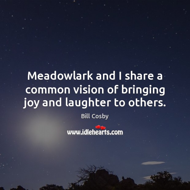 Meadowlark and I share a common vision of bringing joy and laughter to others. Bill Cosby Picture Quote