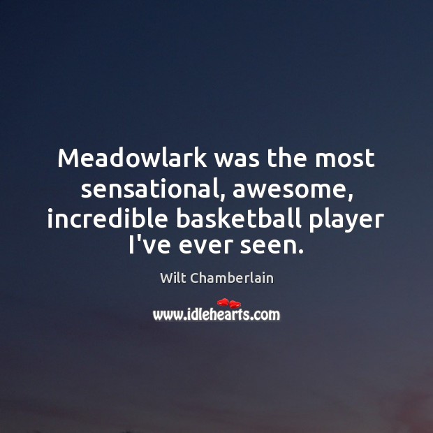 Meadowlark was the most sensational, awesome, incredible basketball player I’ve ever seen. Wilt Chamberlain Picture Quote