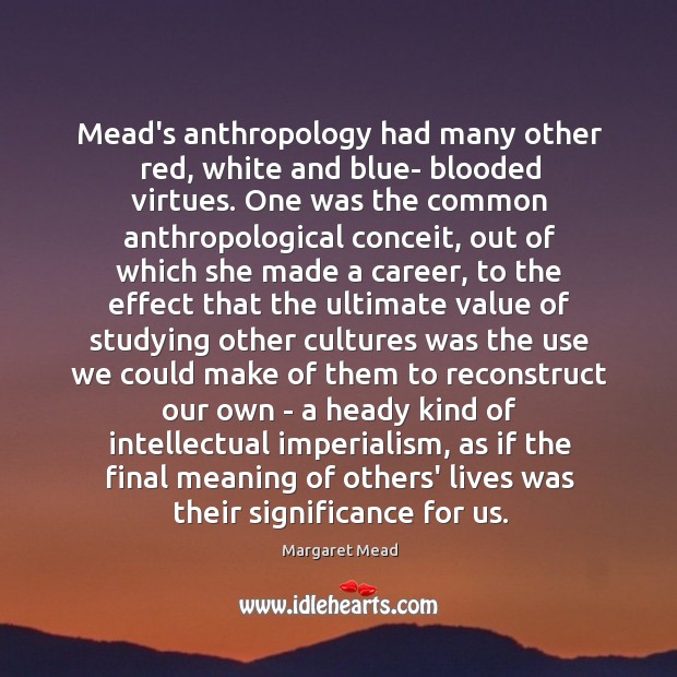 Mead’s anthropology had many other red, white and blue- blooded virtues. One Margaret Mead Picture Quote
