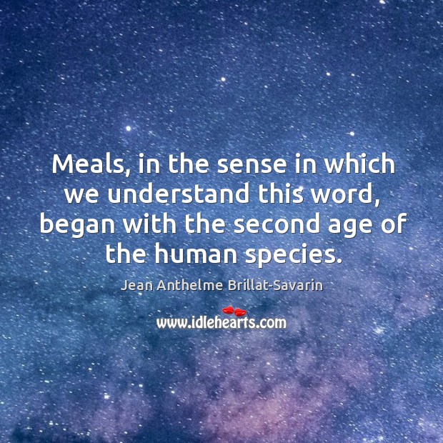 Meals, in the sense in which we understand this word, began with Jean Anthelme Brillat-Savarin Picture Quote
