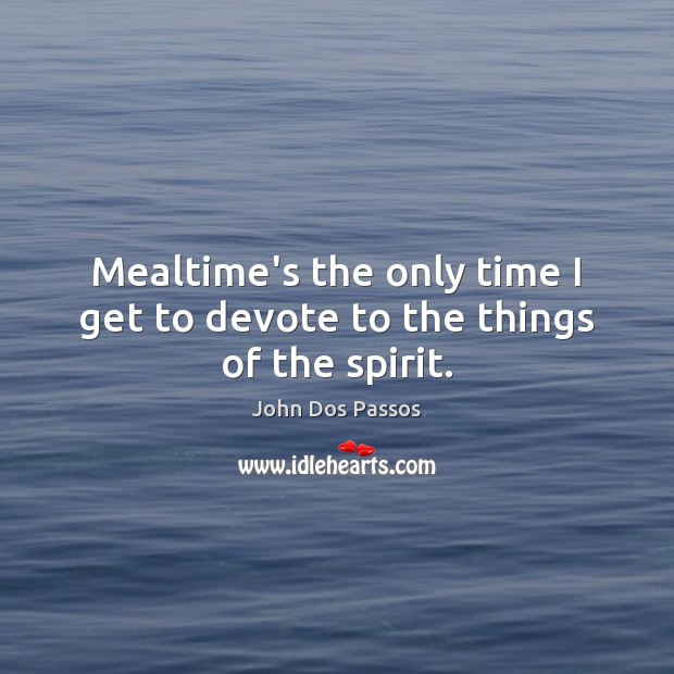 Mealtime’s the only time I get to devote to the things of the spirit. Image