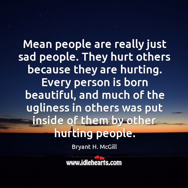 Mean people are really just sad people. They hurt others because they Bryant H. McGill Picture Quote