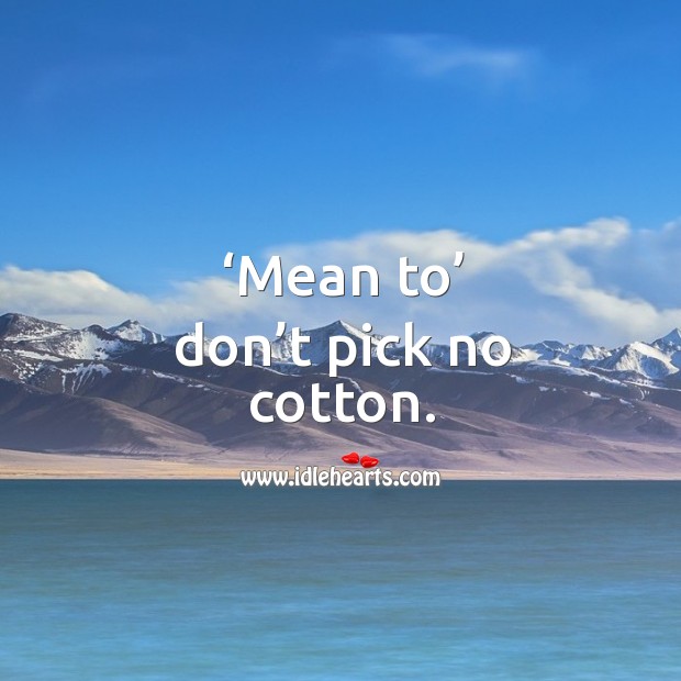 Mean to don’t pick no cotton. Image