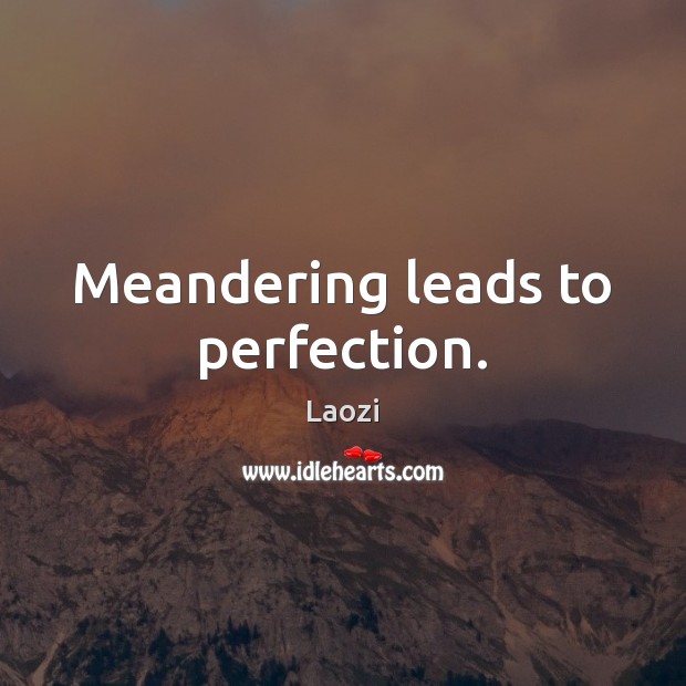 Meandering leads to perfection. Laozi Picture Quote