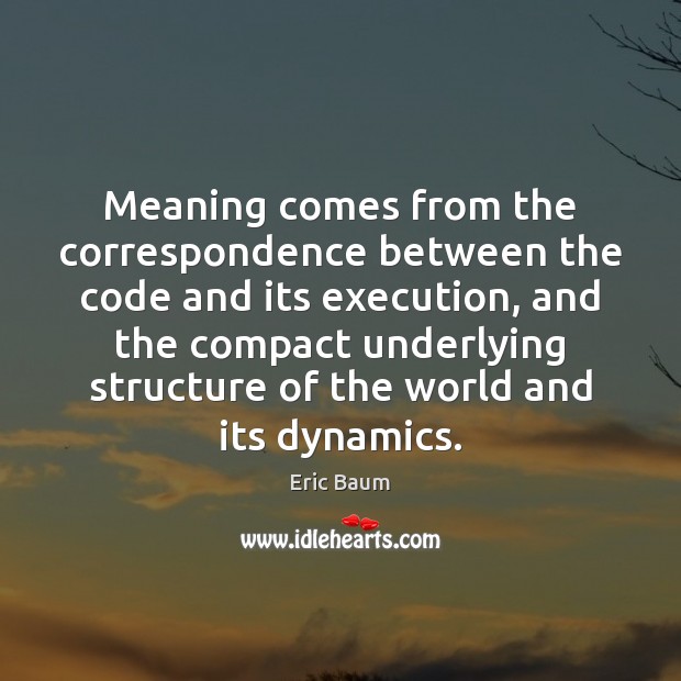 Meaning comes from the correspondence between the code and its execution, and Eric Baum Picture Quote