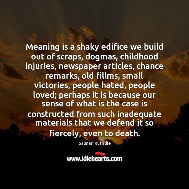 Meaning is a shaky edifice we build out of scraps, dogmas, childhood Image