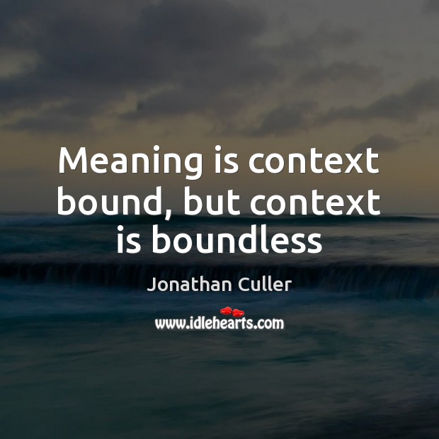 Meaning is context bound, but context is boundless Jonathan Culler Picture Quote