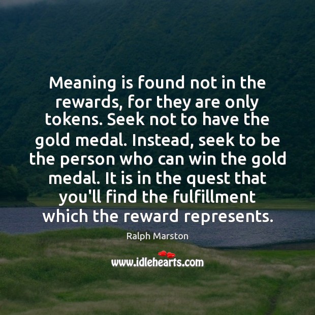 Meaning is found not in the rewards, for they are only tokens. Ralph Marston Picture Quote