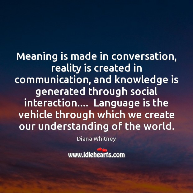 Meaning is made in conversation, reality is created in communication, and knowledge Reality Quotes Image