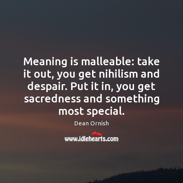Meaning is malleable: take it out, you get nihilism and despair. Put Dean Ornish Picture Quote
