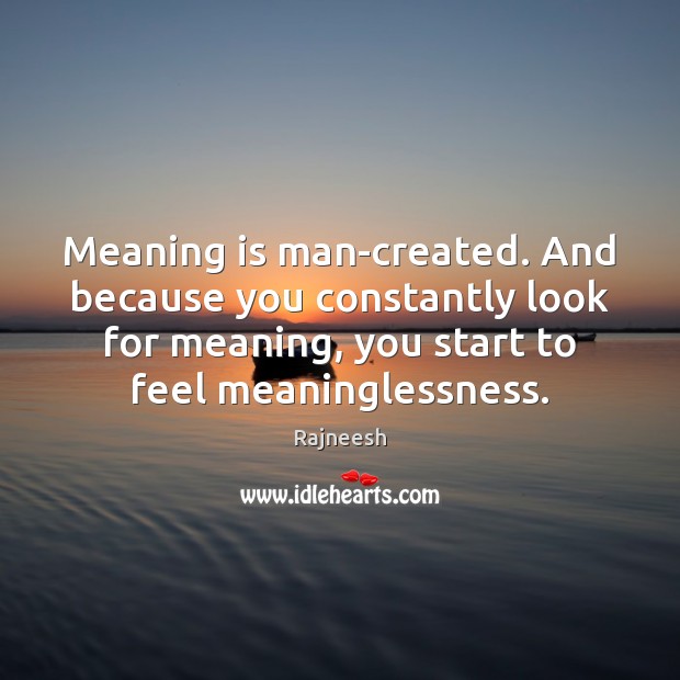 Meaning is man-created. And because you constantly look for meaning, you start Rajneesh Picture Quote