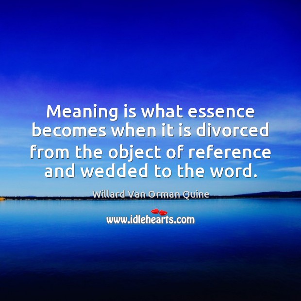 Meaning is what essence becomes when it is divorced from the object Willard Van Orman Quine Picture Quote