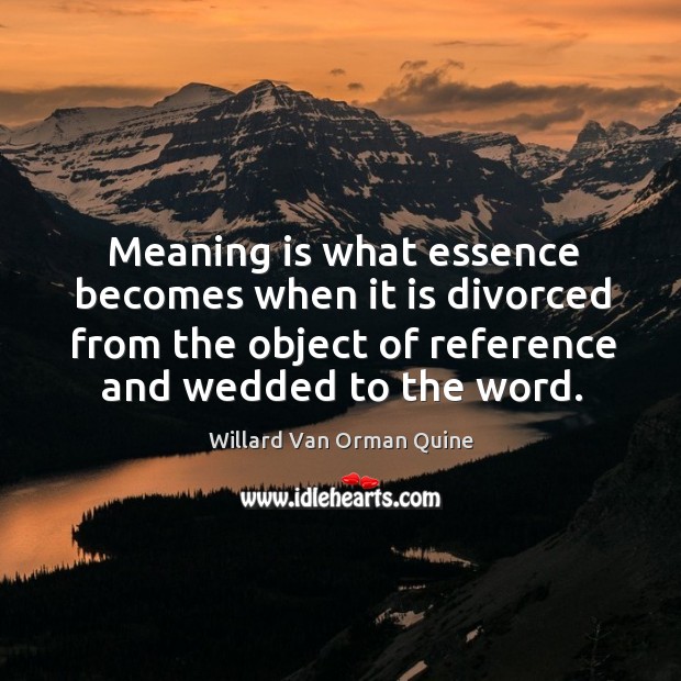 Meaning is what essence becomes when it is divorced from the object of reference and wedded to the word. Image