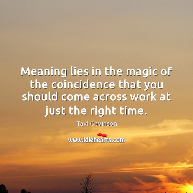 Meaning lies in the magic of the coincidence that you should come Image