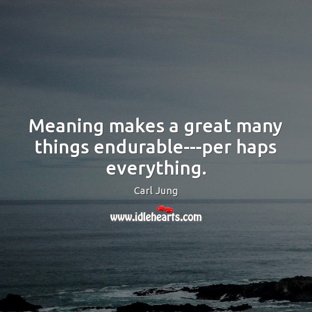 Meaning makes a great many things endurable—per haps everything. Carl Jung Picture Quote