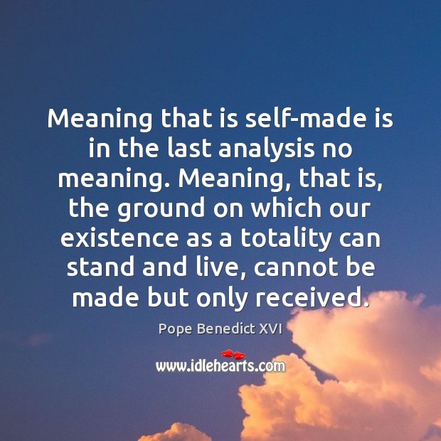 Meaning that is self-made is in the last analysis no meaning. Meaning, Pope Benedict XVI Picture Quote