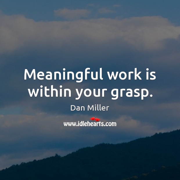 Meaningful work is within your grasp. Dan Miller Picture Quote