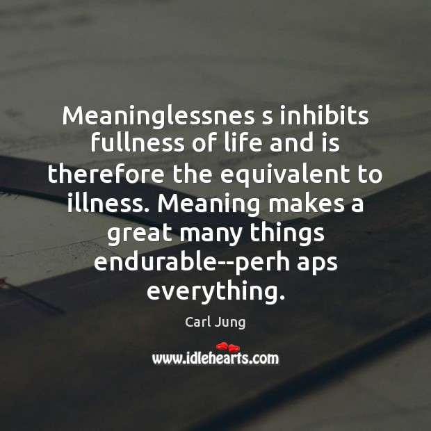 Meaninglessnes s inhibits fullness of life and is therefore the equivalent to Carl Jung Picture Quote