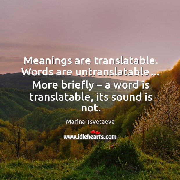 Meanings are translatable. Words are untranslatable… More briefly – a word is translatable, Marina Tsvetaeva Picture Quote