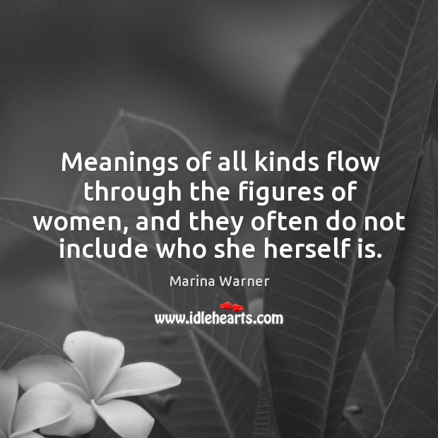 Meanings of all kinds flow through the figures of women, and they Marina Warner Picture Quote