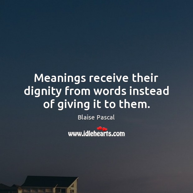 Meanings receive their dignity from words instead of giving it to them. Image