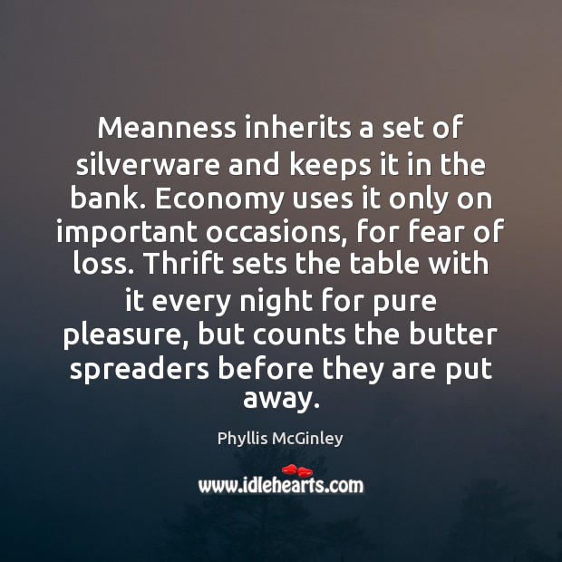 Meanness inherits a set of silverware and keeps it in the bank. Phyllis McGinley Picture Quote