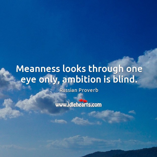 Meanness looks through one eye only, ambition is blind. Russian Proverbs Image