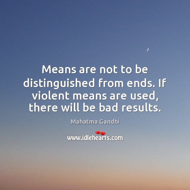 Means are not to be distinguished from ends. If violent means are Image
