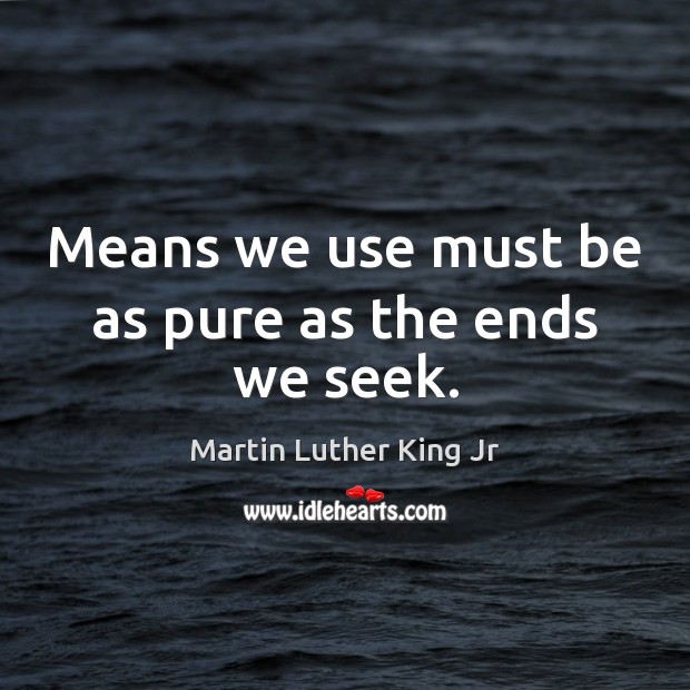 Means we use must be as pure as the ends we seek. Martin Luther King Jr Picture Quote