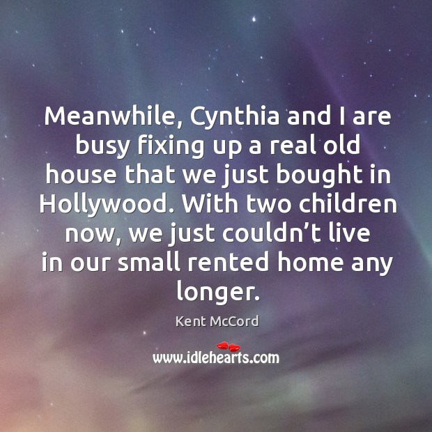 Meanwhile, cynthia and I are busy fixing up a real old house that we just bought in hollywood. Image