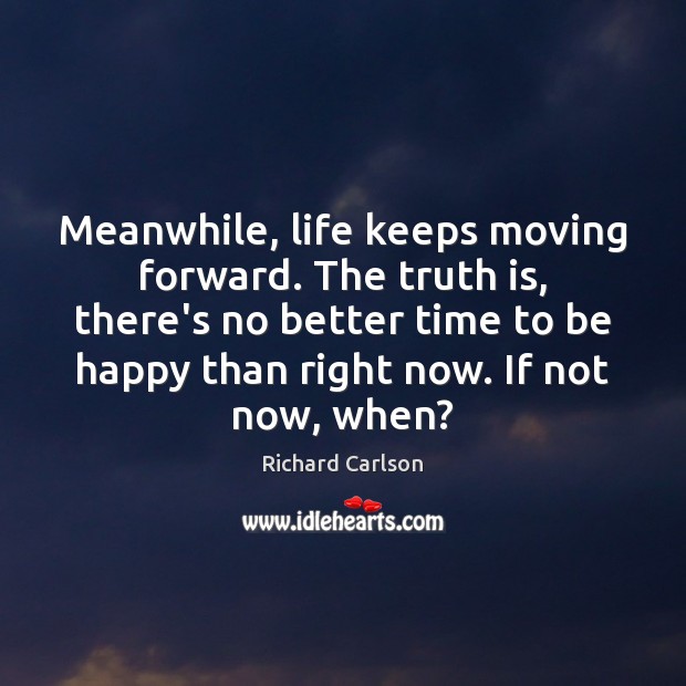 Meanwhile, life keeps moving forward. The truth is, there’s no better time 