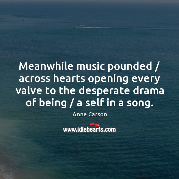 Meanwhile music pounded / across hearts opening every valve to the desperate drama Image
