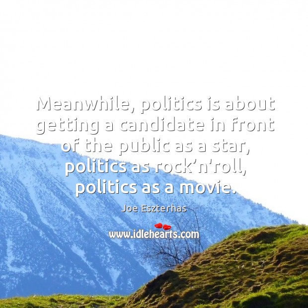 Meanwhile, politics is about getting a candidate in front of the public as a star Joe Eszterhas Picture Quote