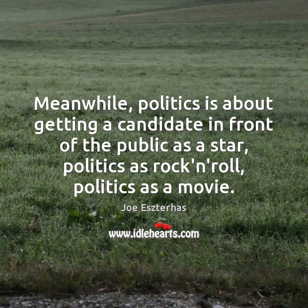 Meanwhile, politics is about getting a candidate in front of the public Joe Eszterhas Picture Quote