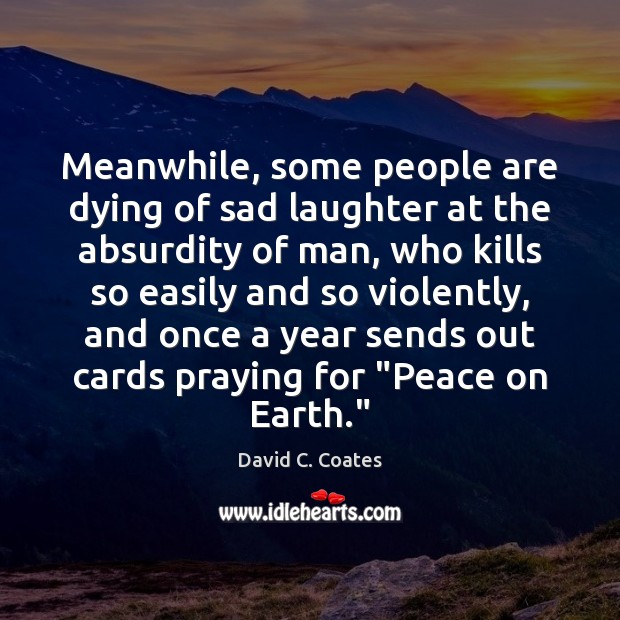 Meanwhile, some people are dying of sad laughter at the absurdity of David C. Coates Picture Quote