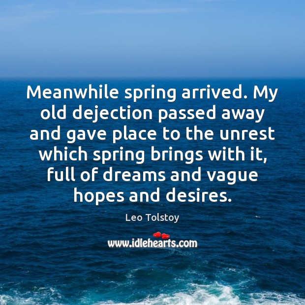 Meanwhile spring arrived. My old dejection passed away and gave place to Leo Tolstoy Picture Quote