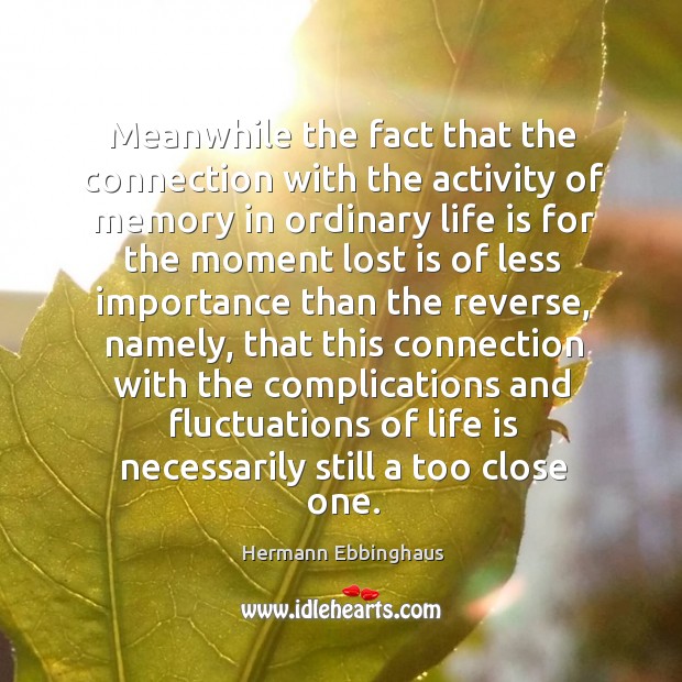 Meanwhile the fact that the connection with the activity of memory in ordinary life is for the Hermann Ebbinghaus Picture Quote