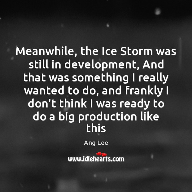Meanwhile, the Ice Storm was still in development, And that was something Ang Lee Picture Quote