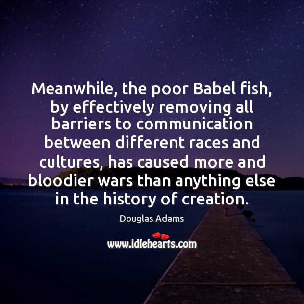 Meanwhile, the poor Babel fish, by effectively removing all barriers to communication Douglas Adams Picture Quote