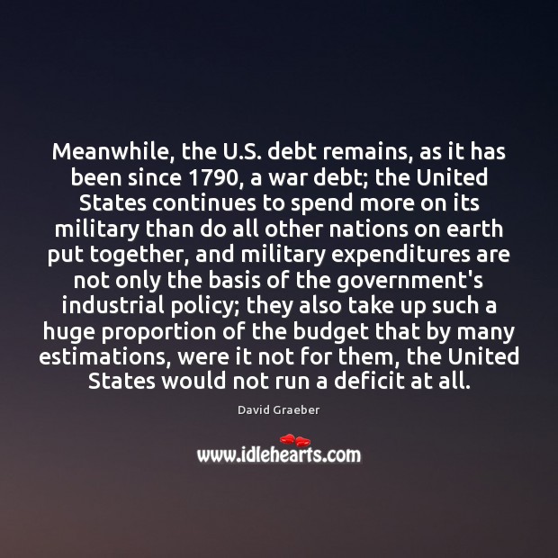 Meanwhile, the U.S. debt remains, as it has been since 1790, a David Graeber Picture Quote