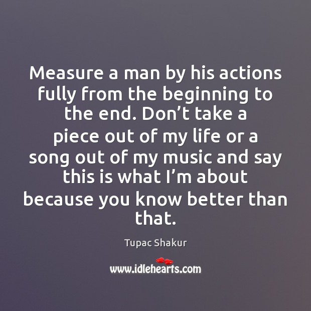 Measure a man by his actions fully from the beginning to the Tupac Shakur Picture Quote