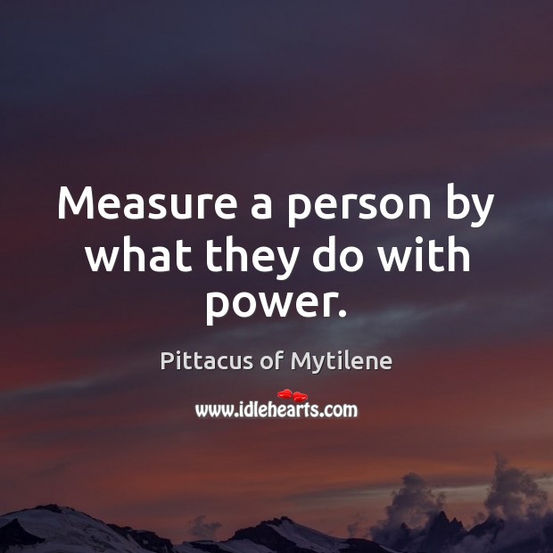 Measure a person by what they do with power. Pittacus of Mytilene Picture Quote
