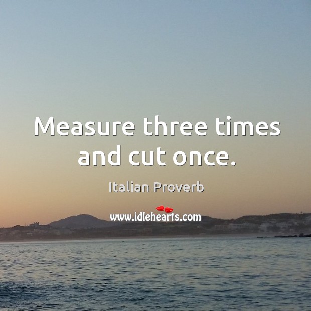 Measure three times and cut once. Image