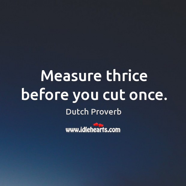 Measure thrice before you cut once. Dutch Proverbs Image