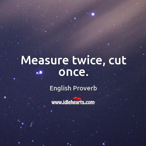 Measure twice, cut once. English Proverbs Image