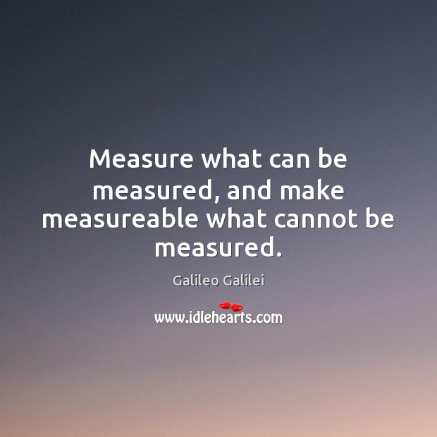 Measure what can be measured, and make measureable what cannot be measured. Galileo Galilei Picture Quote